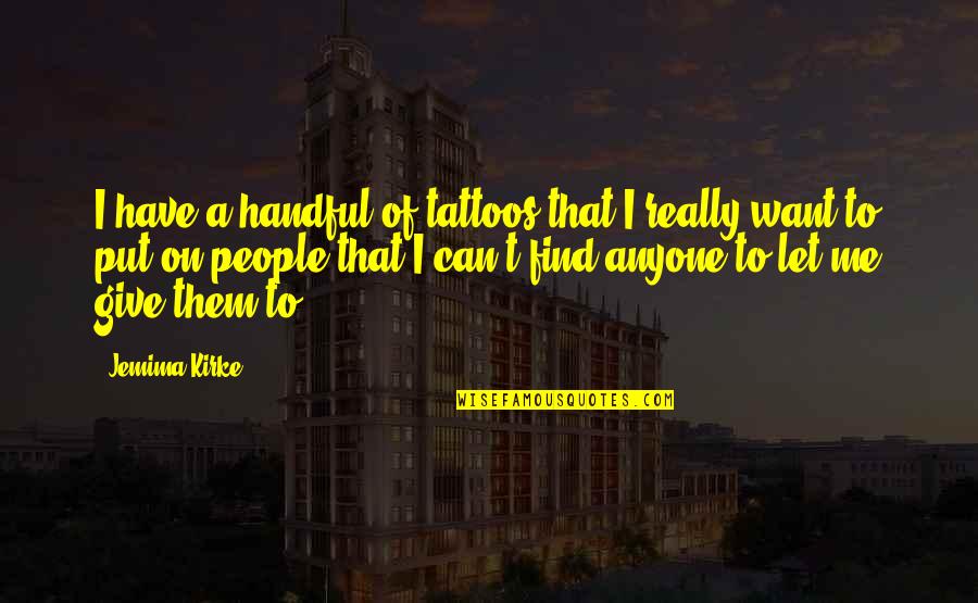 I Want More Tattoos Quotes By Jemima Kirke: I have a handful of tattoos that I I Want More Tattoos Quotes By Jemima Kirke: I have a handful of tattoos that I