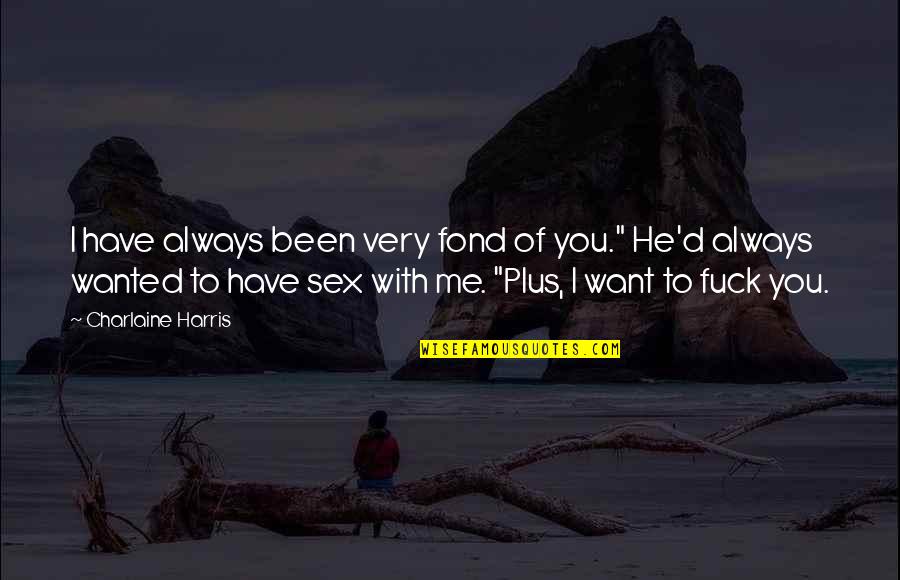 I Want More Than Sex Quotes By Charlaine Harris: I have always been very fond of you." I Want More Than Sex Quotes By Charlaine Harris: I have always been very fond of you."