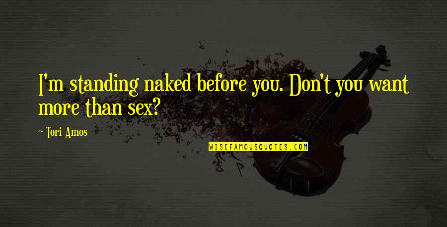 I Want More Than Sex Quotes By Tori Amos: I'm standing naked before you. Don't you want