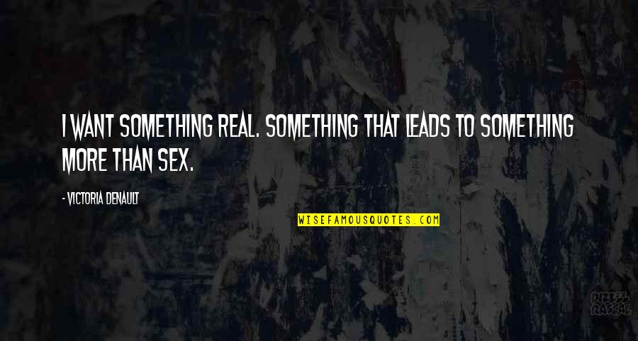 I Want More Than Sex Quotes By Victoria Denault: I want something real. Something that leads to I Want More Than Sex Quotes By Victoria Denault: I want something real. Something that leads to
