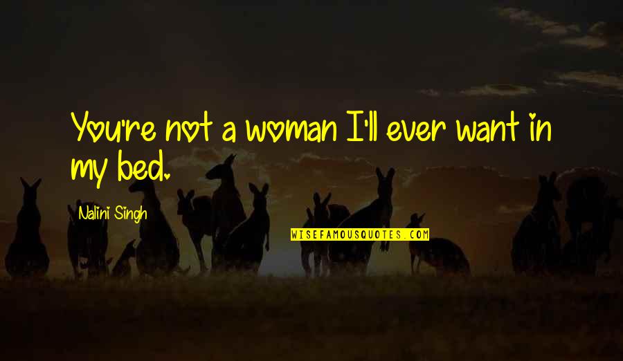 I Want My Bed Quotes By Nalini Singh: You're not a woman I'll ever want in