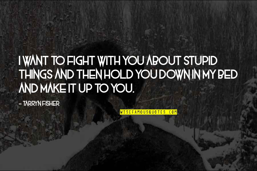 I Want My Bed Quotes By Tarryn Fisher: I want to fight with you about stupid