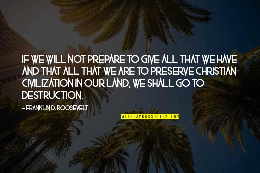 I Want My Girl Back Quotes By Franklin D. Roosevelt: If we will not prepare to give all
