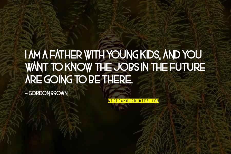 I Want My Kids To Know Quotes By Gordon Brown: I am a father with young kids, and