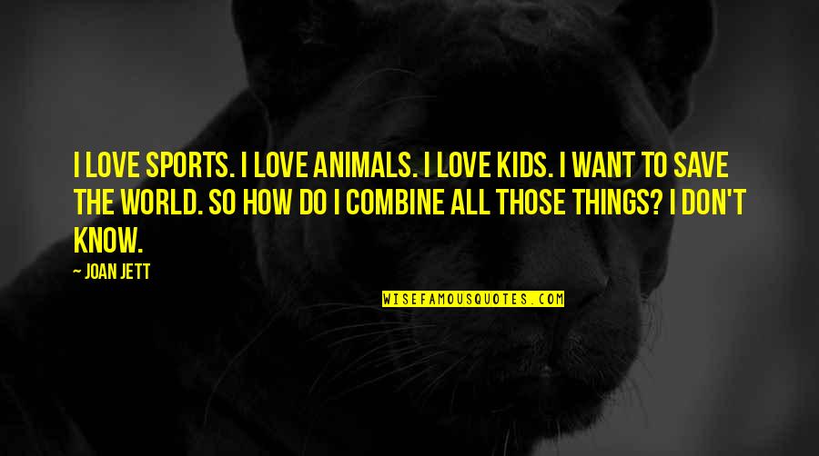 I Want My Kids To Know Quotes By Joan Jett: I love sports. I love animals. I love