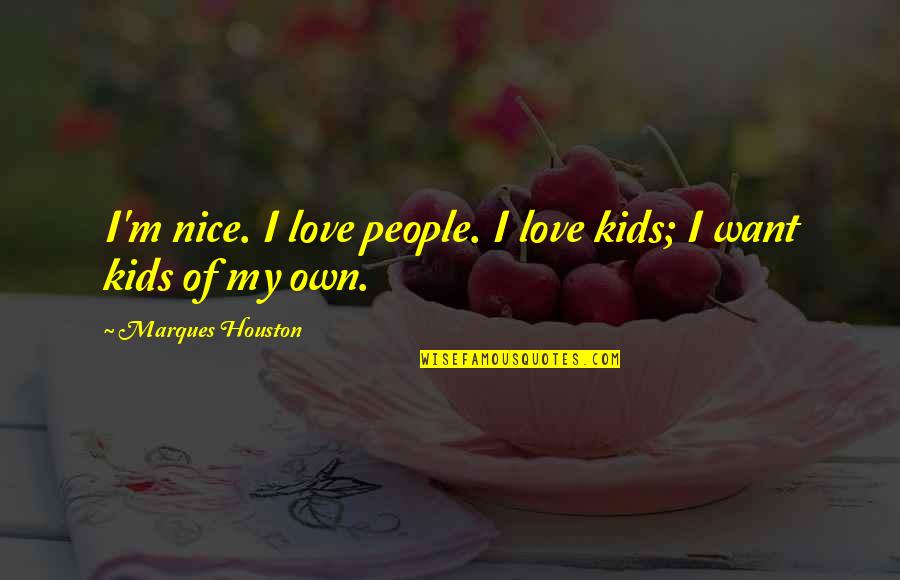 I Want My Love Quotes By Marques Houston: I'm nice. I love people. I love kids; I Want My Love Quotes By Marques Houston: I'm nice. I love people. I love kids;