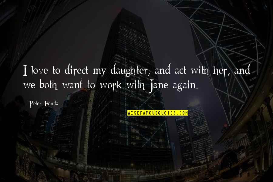 I Want My Love Quotes By Peter Fonda: I love to direct my daughter, and act I Want My Love Quotes By Peter Fonda: I love to direct my daughter, and act