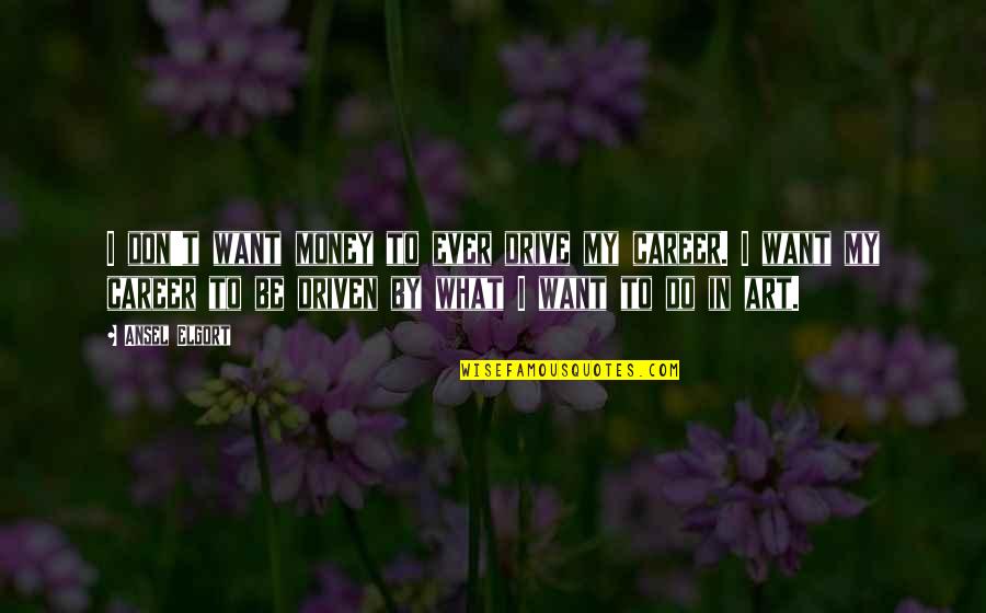 I Want My Money Quotes By Ansel Elgort: I don't want money to ever drive my I Want My Money Quotes By Ansel Elgort: I don't want money to ever drive my