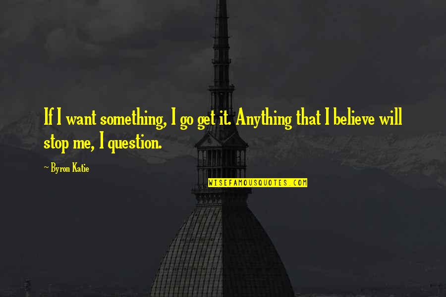 I Want My Old Days Back Quotes By Byron Katie: If I want something, I go get it.