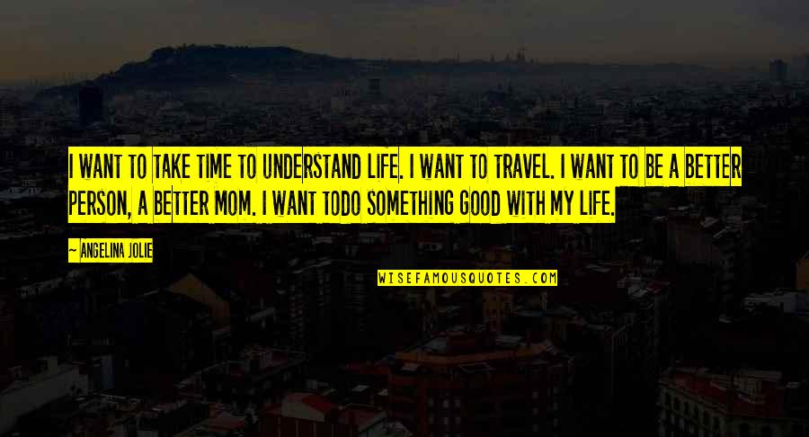 I Want My Person Quotes By Angelina Jolie: I want to take time to understand life.