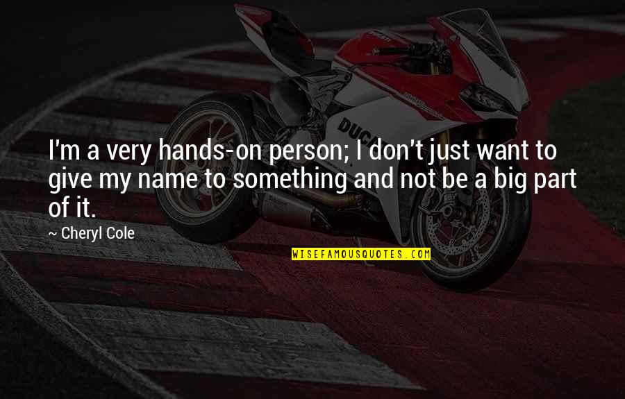 I Want My Person Quotes By Cheryl Cole: I'm a very hands-on person; I don't just
