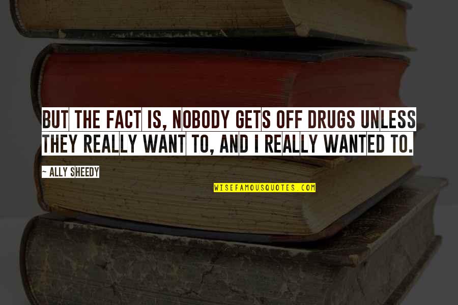 I Want Nobody But You Quotes By Ally Sheedy: But the fact is, nobody gets off drugs I Want Nobody But You Quotes By Ally Sheedy: But the fact is, nobody gets off drugs
