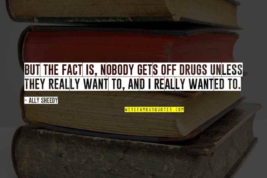 I Want Nobody But You Quotes By Ally Sheedy: But the fact is, nobody gets off drugs