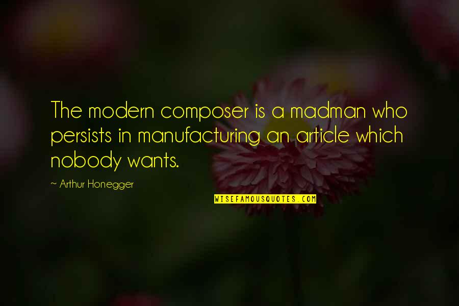 I Want Nobody But You Quotes By Arthur Honegger: The modern composer is a madman who persists I Want Nobody But You Quotes By Arthur Honegger: The modern composer is a madman who persists