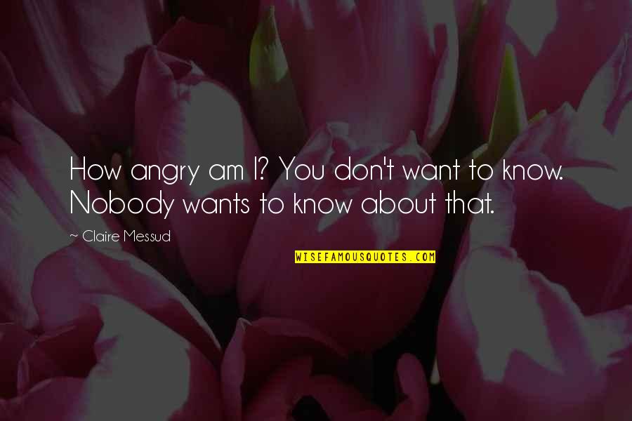 I Want Nobody But You Quotes By Claire Messud: How angry am I? You don't want to