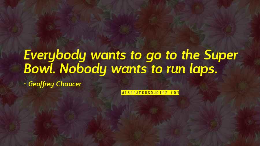 I Want Nobody But You Quotes By Geoffrey Chaucer: Everybody wants to go to the Super Bowl. I Want Nobody But You Quotes By Geoffrey Chaucer: Everybody wants to go to the Super Bowl.