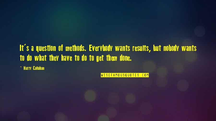 I Want Nobody But You Quotes By Harry Callahan: It's a question of methods. Everybody wants results,