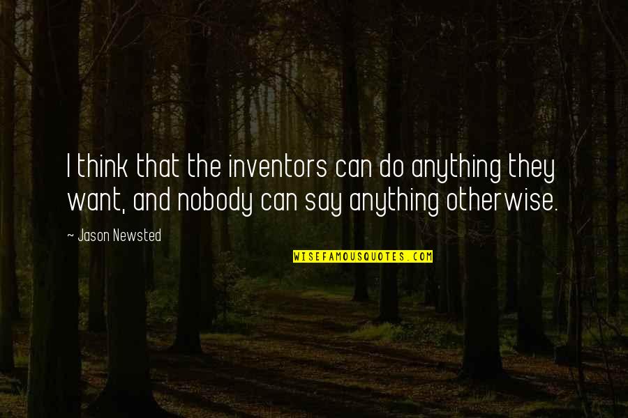 I Want Nobody But You Quotes By Jason Newsted: I think that the inventors can do anything I Want Nobody But You Quotes By Jason Newsted: I think that the inventors can do anything