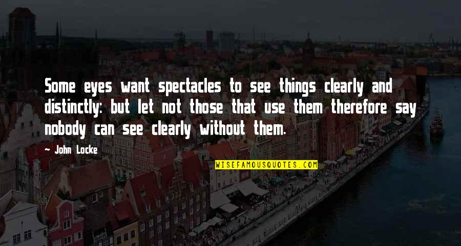 I Want Nobody But You Quotes By John Locke: Some eyes want spectacles to see things clearly