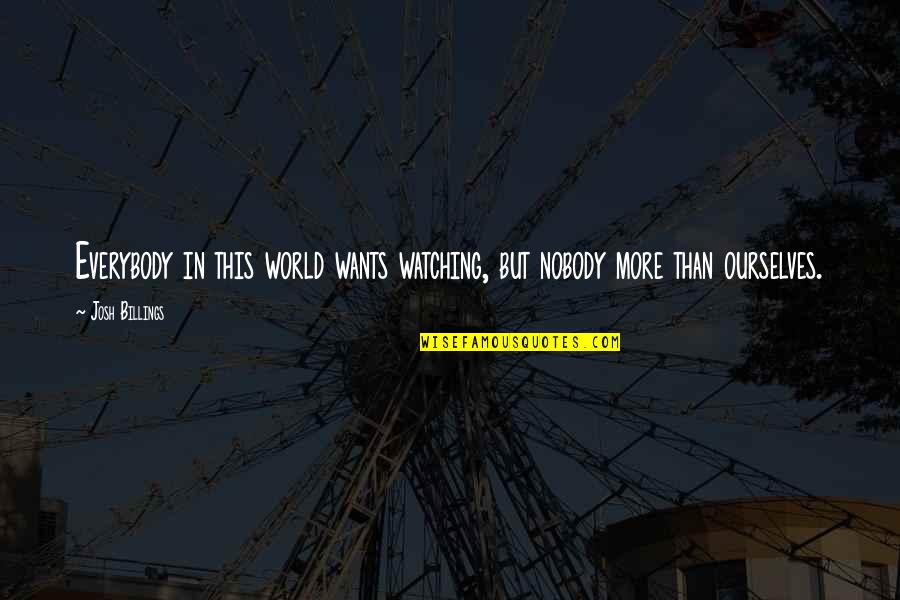 I Want Nobody But You Quotes By Josh Billings: Everybody in this world wants watching, but nobody