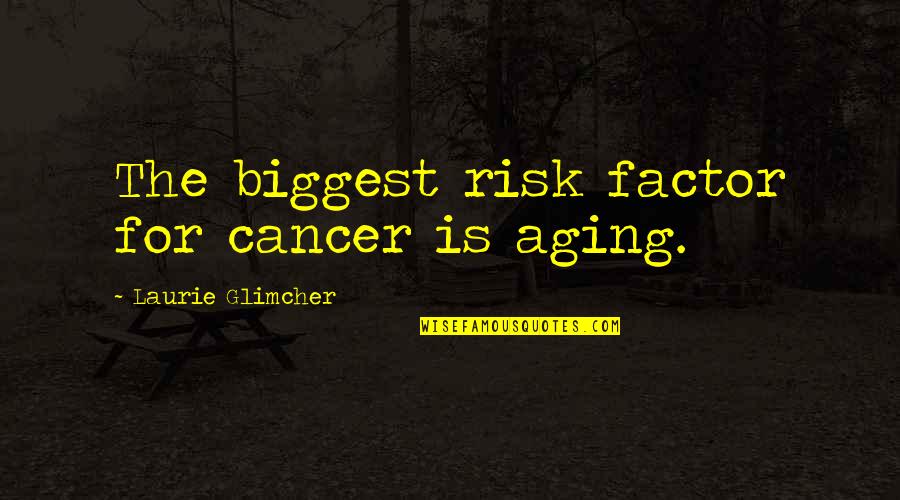 I Want Nobody Else But You Quotes By Laurie Glimcher: The biggest risk factor for cancer is aging.