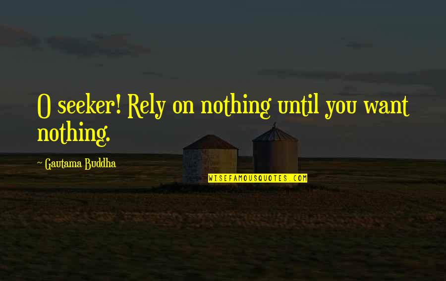 I Want Nothing But You Quotes By Gautama Buddha: O seeker! Rely on nothing until you want