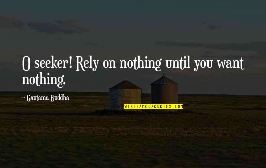 I Want Nothing From You But You Quotes By Gautama Buddha: O seeker! Rely on nothing until you want