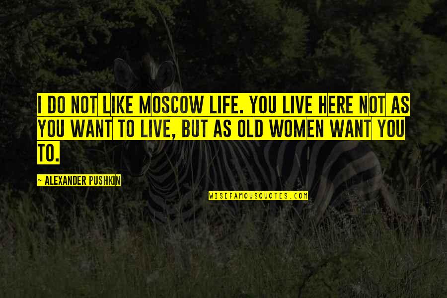 I Want Old You Quotes By Alexander Pushkin: I do not like Moscow life. You live I Want Old You Quotes By Alexander Pushkin: I do not like Moscow life. You live
