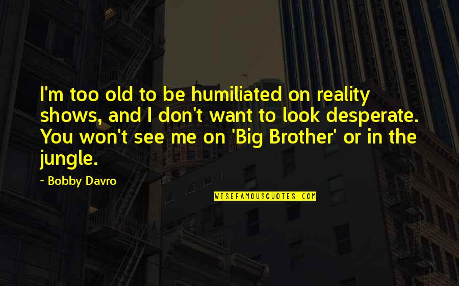 I Want Old You Quotes By Bobby Davro: I'm too old to be humiliated on reality