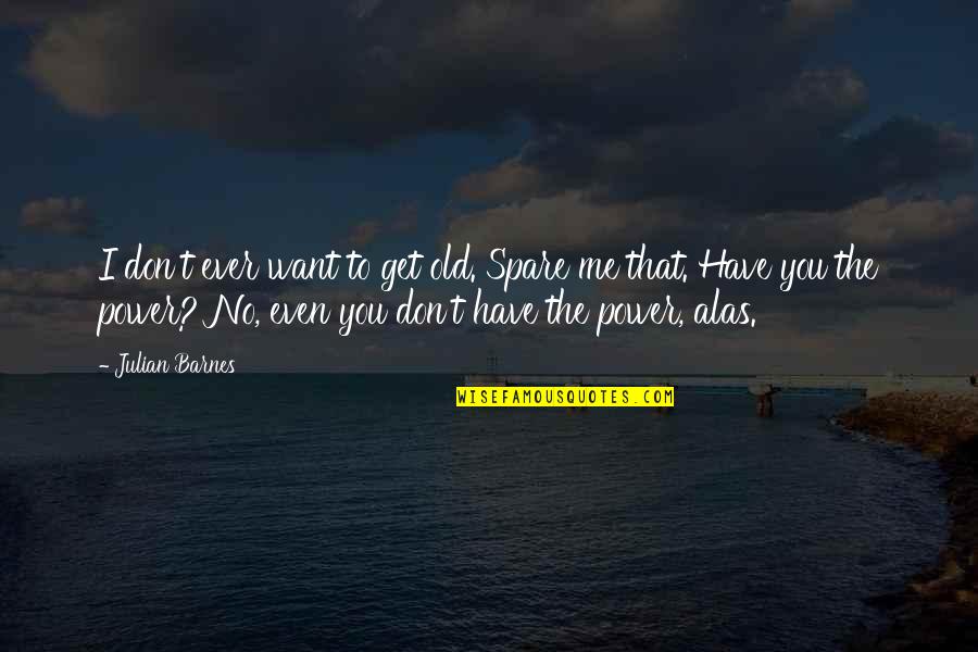 I Want Old You Quotes By Julian Barnes: I don't ever want to get old. Spare
