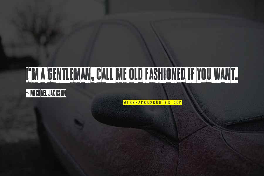 I Want Old You Quotes By Michael Jackson: I'm a gentleman, call me old fashioned if