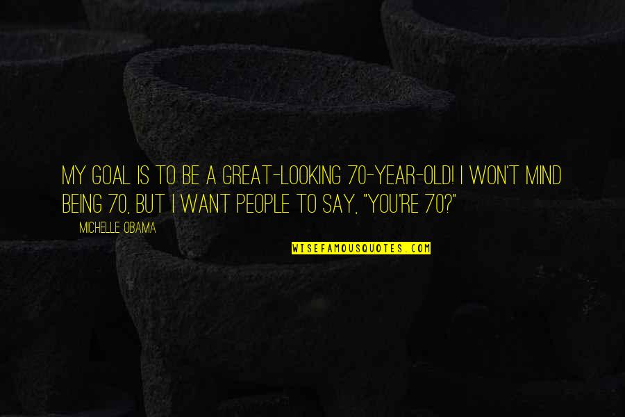 I Want Old You Quotes By Michelle Obama: My goal is to be a great-looking 70-year-old!