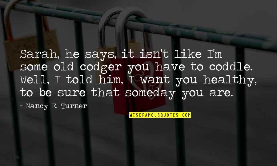 I Want Old You Quotes By Nancy E. Turner: Sarah, he says, it isn't like I'm some I Want Old You Quotes By Nancy E. Turner: Sarah, he says, it isn't like I'm some