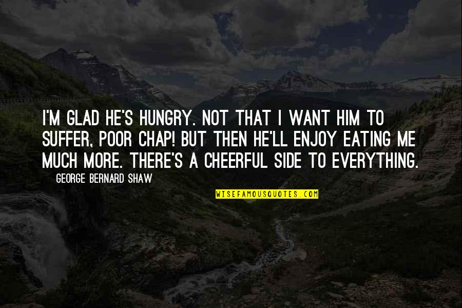 I Want Only Him Quotes By George Bernard Shaw: I'm glad he's hungry. Not that I want I Want Only Him Quotes By George Bernard Shaw: I'm glad he's hungry. Not that I want