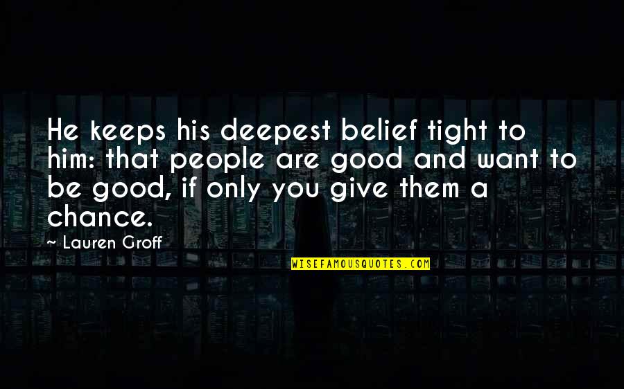 I Want Only Him Quotes By Lauren Groff: He keeps his deepest belief tight to him: