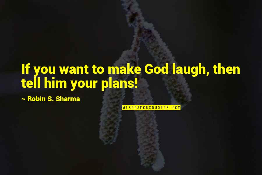 I Want Only Him Quotes By Robin S. Sharma: If you want to make God laugh, then