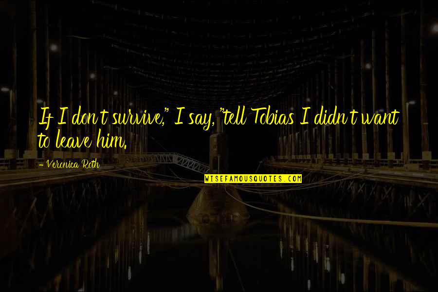 I Want Only Him Quotes By Veronica Roth: If I don't survive," I say, "tell Tobias