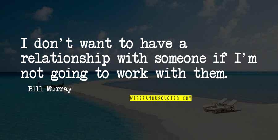 I Want Our Relationship To Work Quotes By Bill Murray: I don't want to have a relationship with
