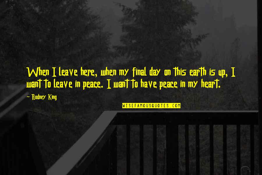 I Want Peace Quotes By Rodney King: When I leave here, when my final day