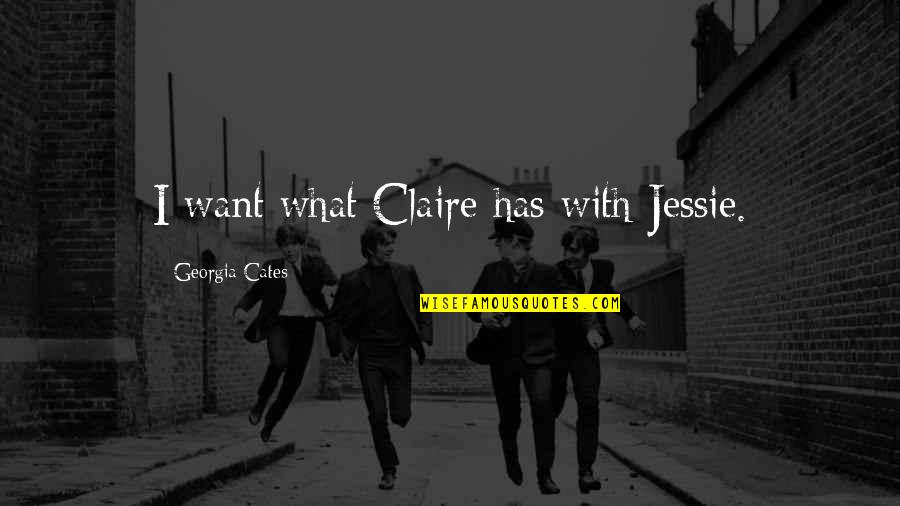 I Want Quotes By Georgia Cates: I want what Claire has with Jessie. I Want Quotes By Georgia Cates: I want what Claire has with Jessie.