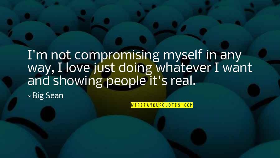 I Want Real Love Quotes By Big Sean: I'm not compromising myself in any way, I