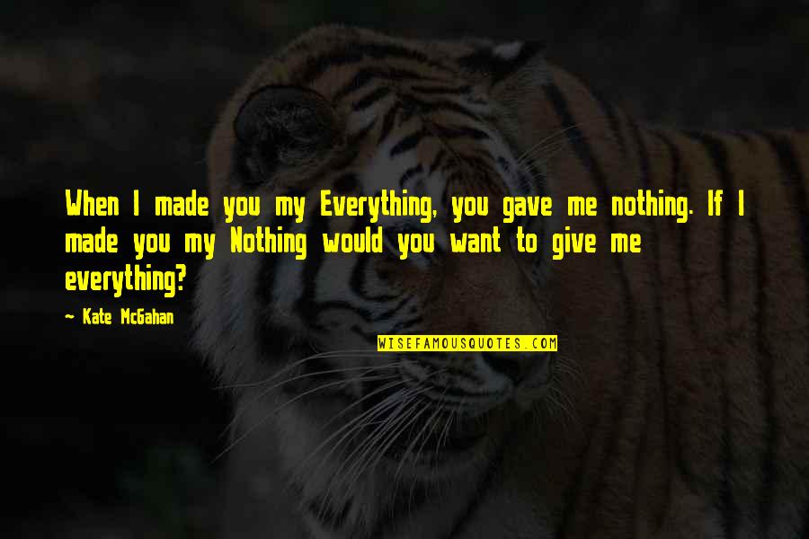 I Want Relationship Quotes By Kate McGahan: When I made you my Everything, you gave