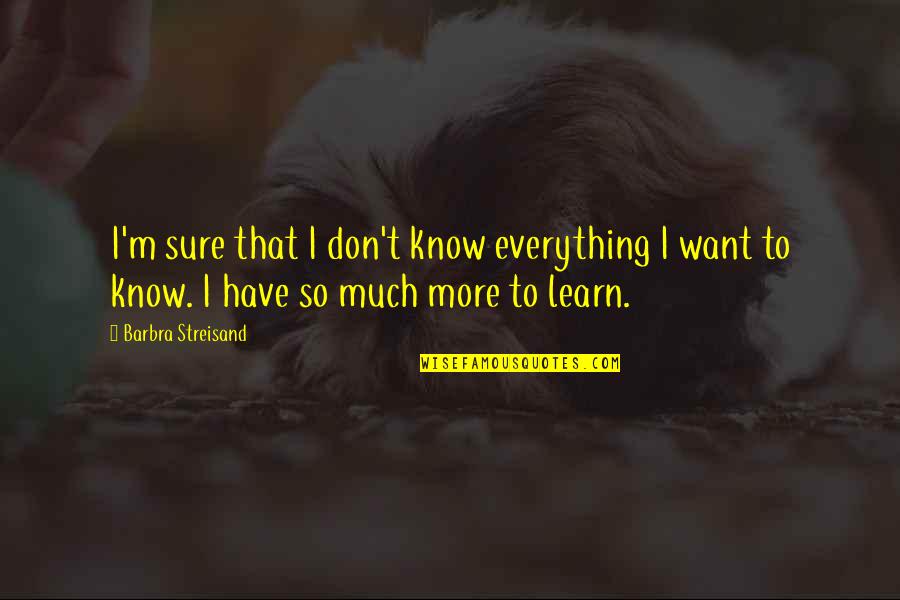 I Want So Much More Quotes By Barbra Streisand: I'm sure that I don't know everything I