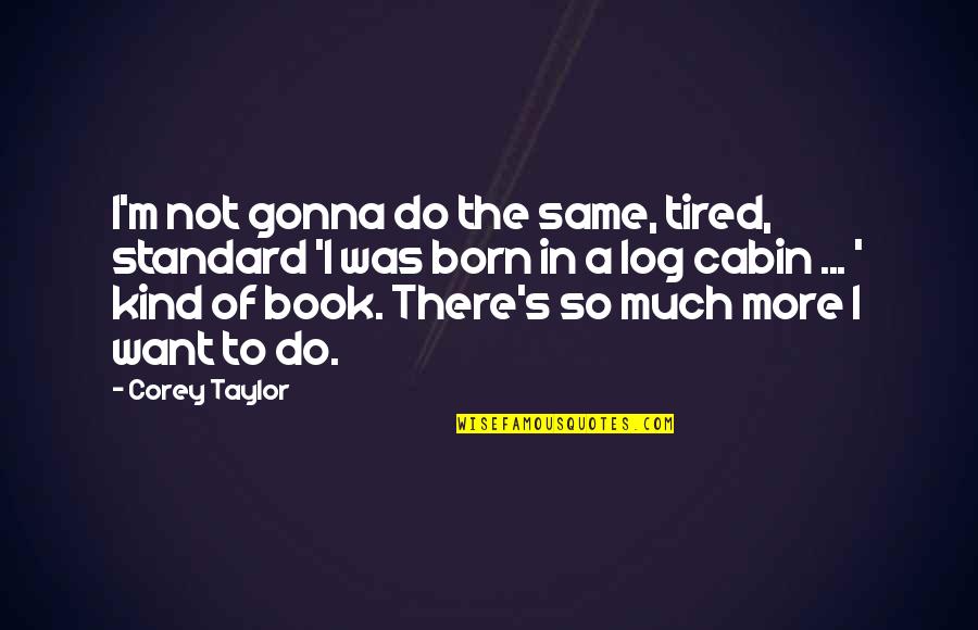 I Want So Much More Quotes By Corey Taylor: I'm not gonna do the same, tired, standard I Want So Much More Quotes By Corey Taylor: I'm not gonna do the same, tired, standard