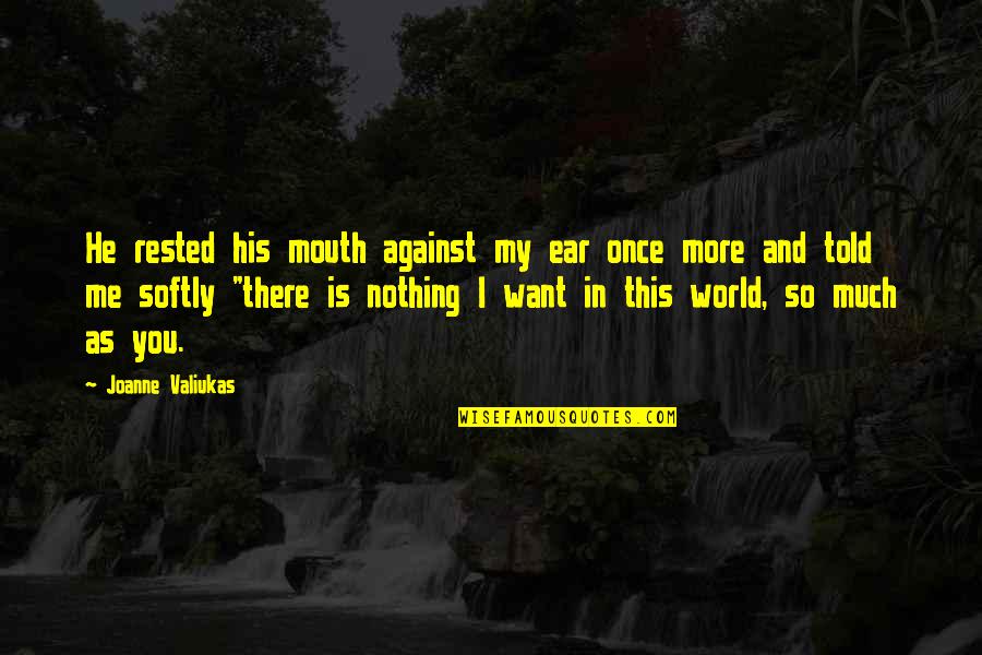 I Want So Much More Quotes By Joanne Valiukas: He rested his mouth against my ear once I Want So Much More Quotes By Joanne Valiukas: He rested his mouth against my ear once