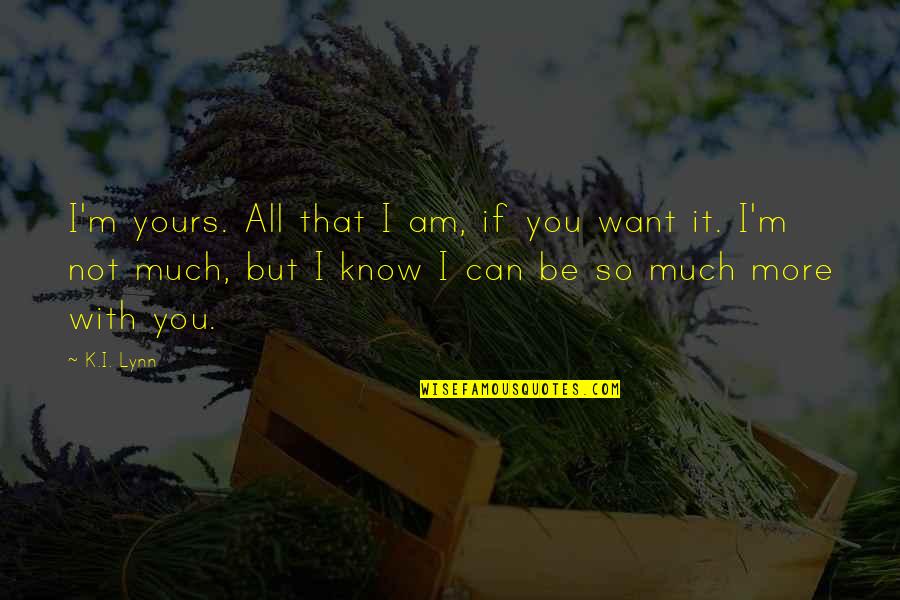 I Want So Much More Quotes By K.I. Lynn: I'm yours. All that I am, if you I Want So Much More Quotes By K.I. Lynn: I'm yours. All that I am, if you