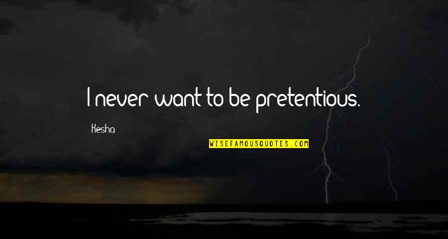 I Want So Much More Quotes By Kesha: I never want to be pretentious. I Want So Much More Quotes By Kesha: I never want to be pretentious.
