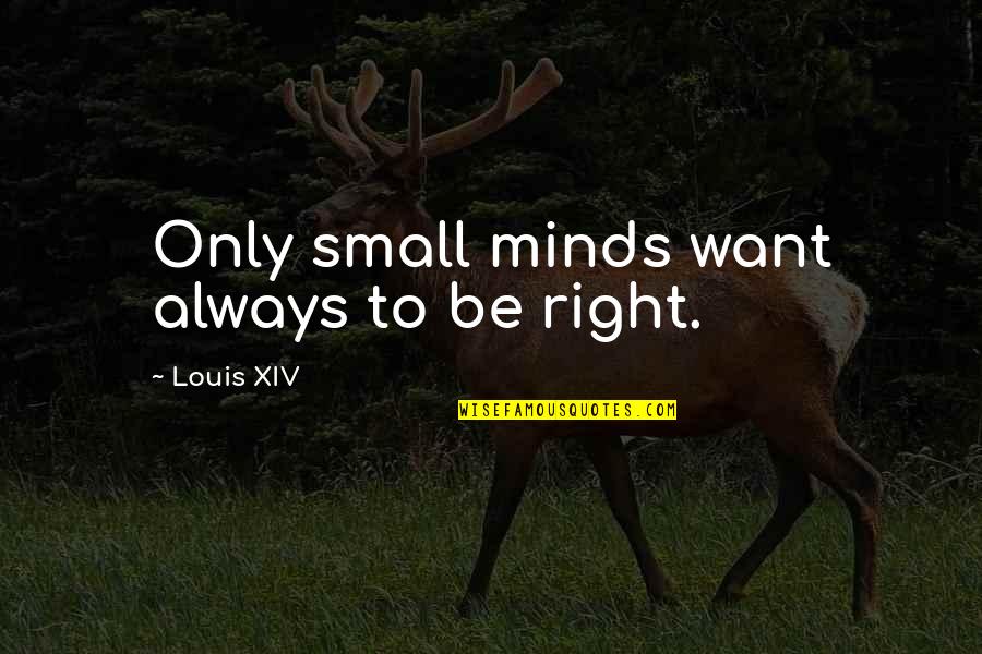 I Want So Much More Quotes By Louis XIV: Only small minds want always to be right. I Want So Much More Quotes By Louis XIV: Only small minds want always to be right.