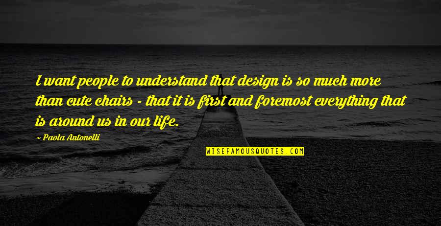 I Want So Much More Quotes By Paola Antonelli: I want people to understand that design is I Want So Much More Quotes By Paola Antonelli: I want people to understand that design is