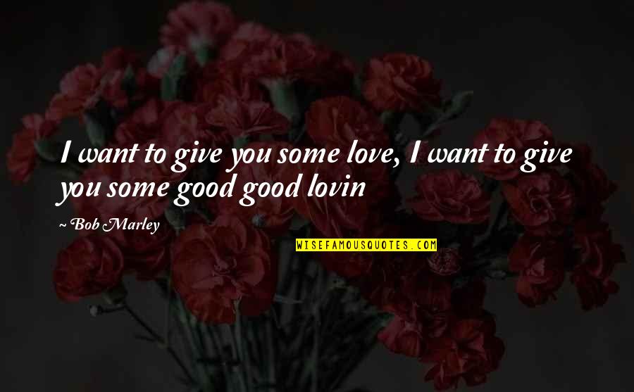 I Want Some Good Quotes By Bob Marley: I want to give you some love, I